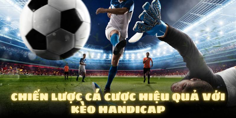 Chiến lược cá cược hiệu quả với kèo Handicap